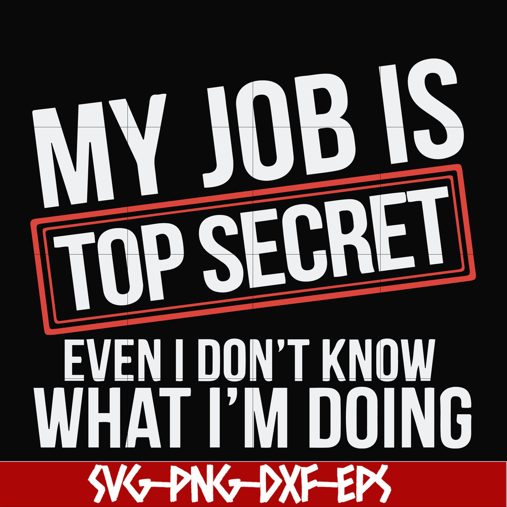 FN000604-My job is top secret even I don't know what I'm doing svg, png, dxf, eps file FN000604.jpg