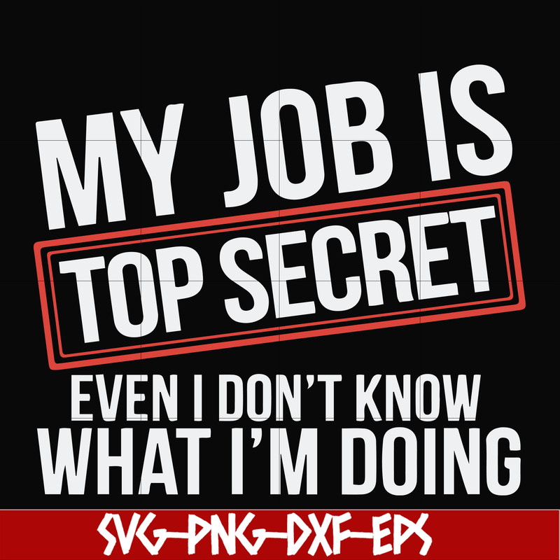 FN000604-My job is top secret even I don't know what I'm doing svg, png, dxf, eps file FN000604.jpg