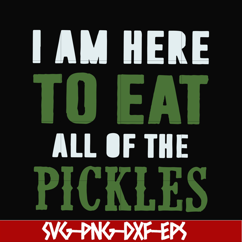 FN00074-I am here to eat all of the pickles svg, png, dxf, eps file FN00074.jpg