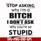 FN00078-Stop asking why I'm a bitch I don't ask why you're so stupid svg, png, dxf, eps file FN00078.jpg