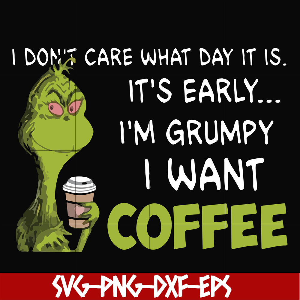 NCRM1307201-I dont care what day it is, its early, im grumpy i want coffee, grinch svg, png, dxf, eps digital file NCRM1307201.jpg