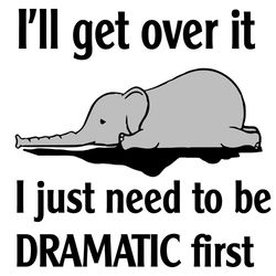 ill get over it i just need to be dramatic first svg, trending svg, elephant svg, funny elephant svg, dramatic elephant