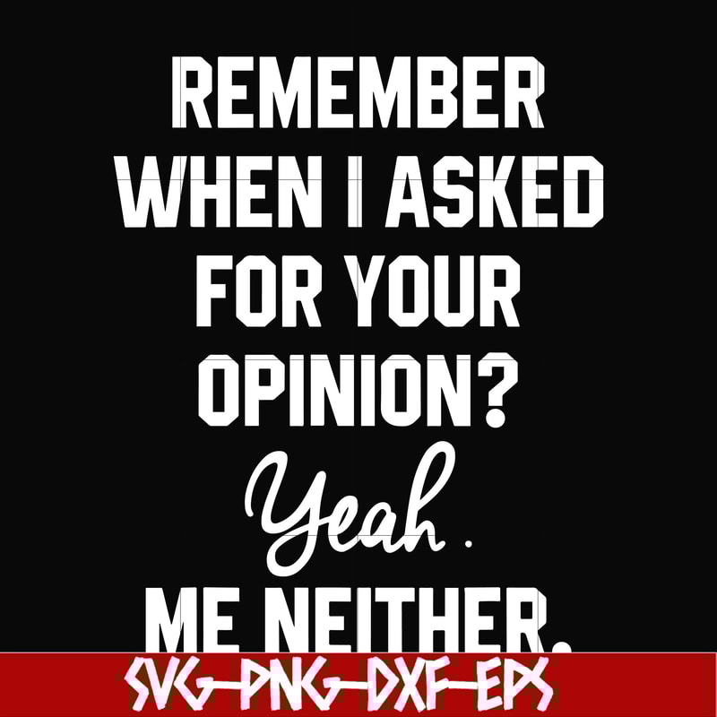 NCRM0145-Remember when i asked for your opinion yeah me neither svg, png, dxf, eps digital file NCRM0145.jpg