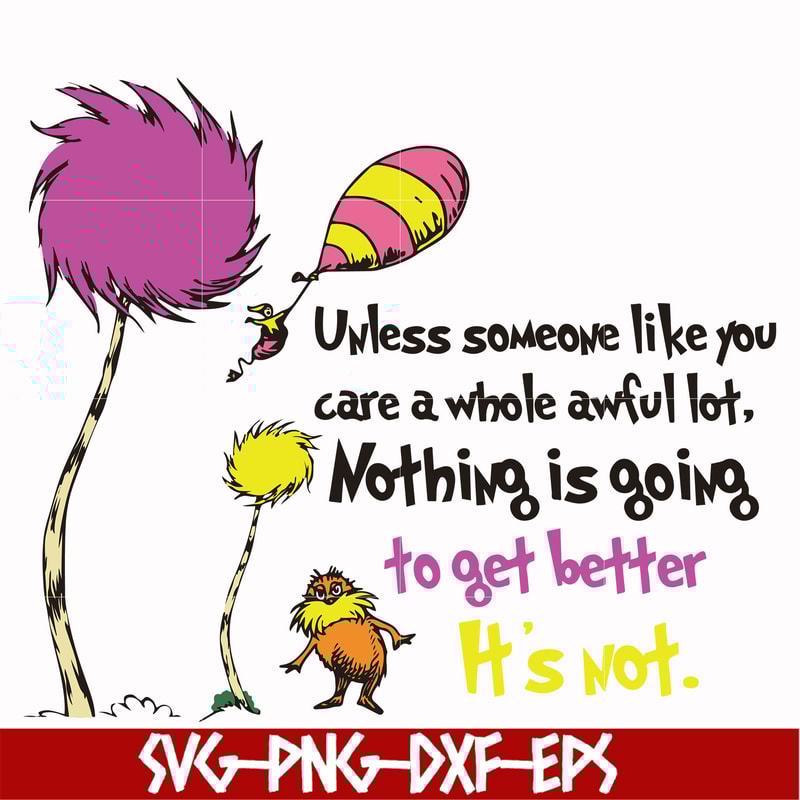 DR000147-Unless someone like you care a whole awful lot nothing is going to get better it's not svg, png, dxf, eps file DR000147.jpg