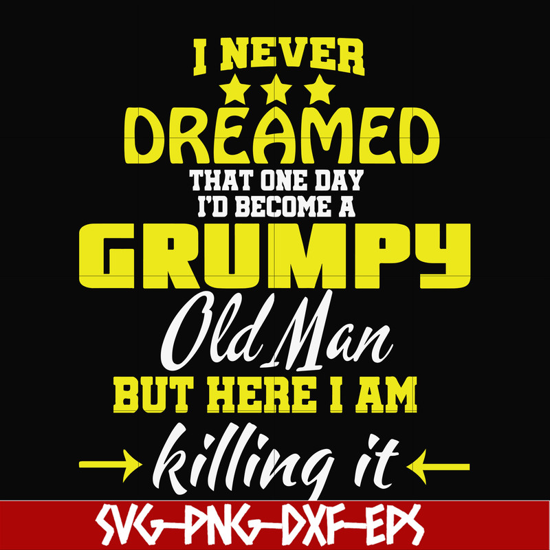FN000446-I never dreamed that one day I'd become a grumpy old man but here I am killing it and complaining all day long svg, png, dxf, eps file FN000446.jpg