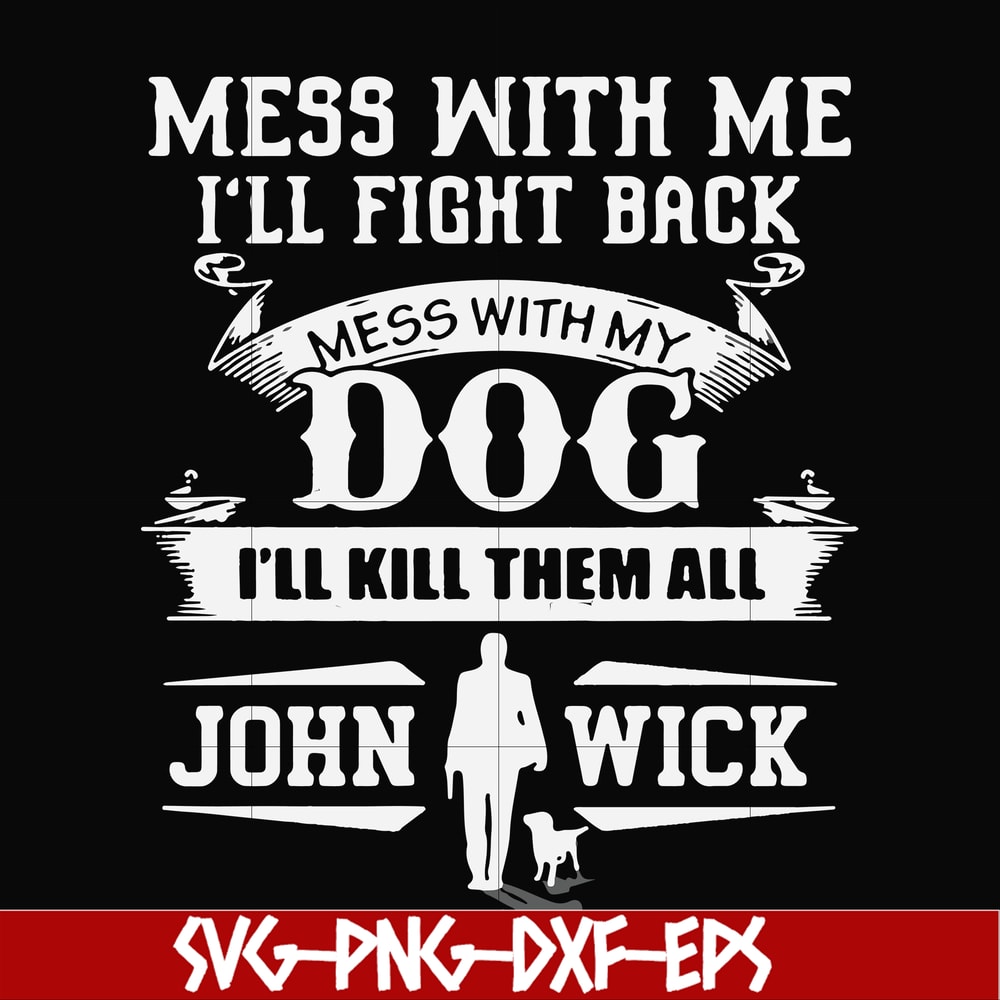 FN000747-Mess with me I'll fight back mess with my dog I'll kill them all John Wick svg, png, dxf, eps file FN000747.jpg