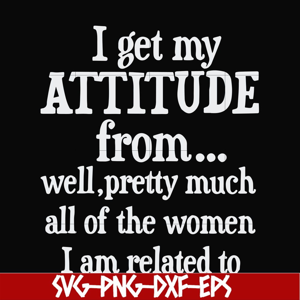 FN00077-I get my attitude from well pretty much all of the women I am related to svg, png, dxf, eps file FN00077.jpg