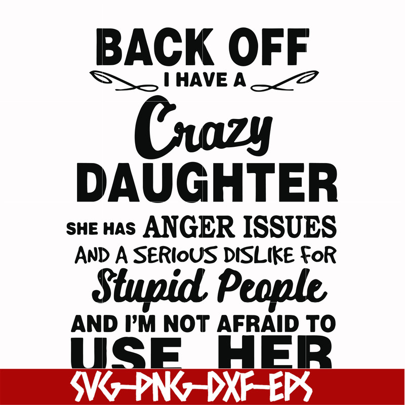 FN00088-Back off I have a crazy daughter she has anger issues and a serious dislike for stupid people and I'm not afraid to use her svg, png, dxf, eps file FN00