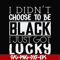 FN000929-I didn't choose to be black I just got lucky svg, png, dxf, eps file FN000929.jpg