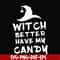 HLW24072014-Witch better have my candy svg, halloween svg, png, dxf, eps digital file HLW24072014.jpg