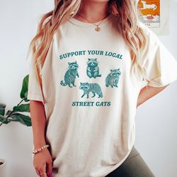 support your local street cats, raccoon t shirt, weird t shirt, meme t shirt, trash panda t shirt, unisex