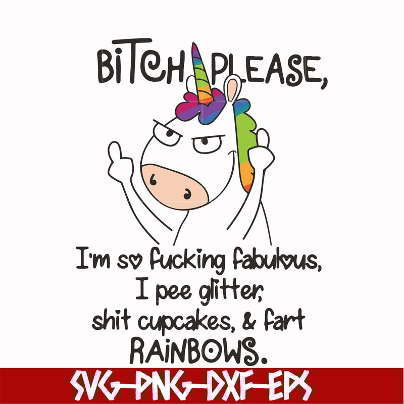 FN00018-Bitch please I'm so fucking fabulous I pee glitter shit cupcakes & fart rainbows svg, png, dxf, eps file FN00018.jpg
