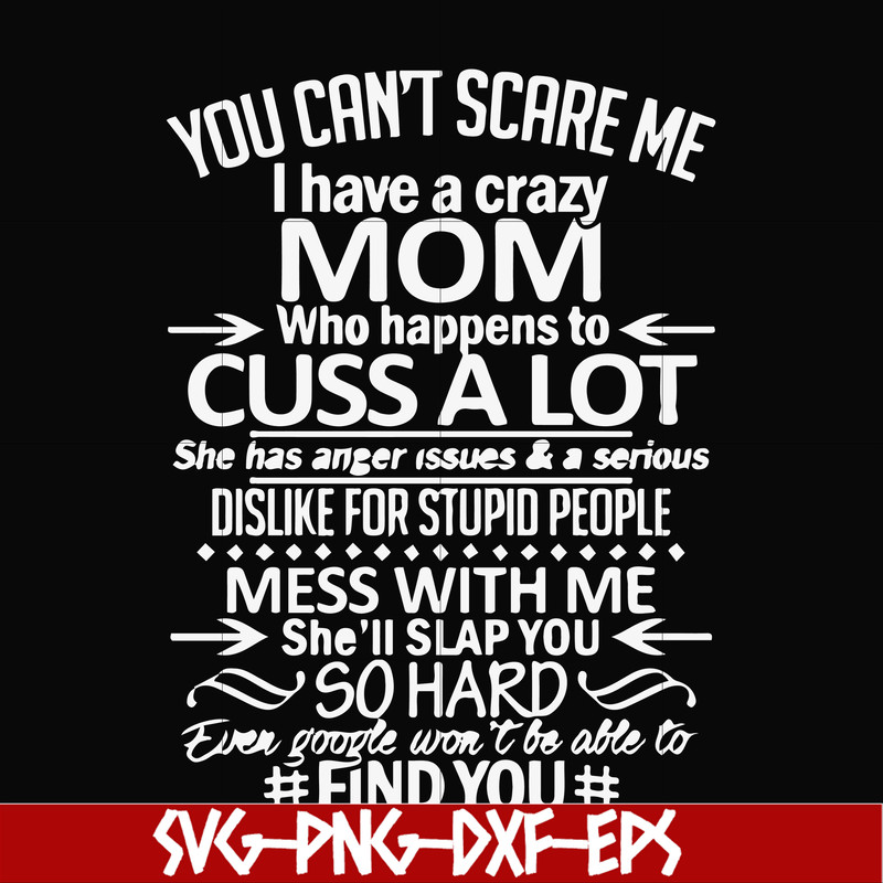 FN000218-You can't scare me I have a crazy mom who happens to cuss a lot Mess with me she'll slap you so hard even the google won't be able to find you svg, png
