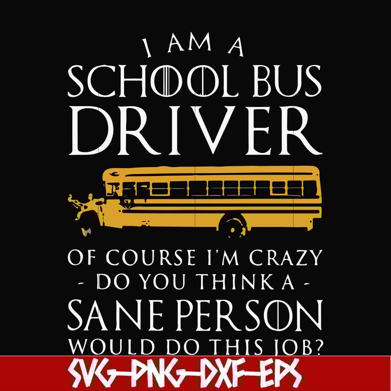 FN000363-I am a school bus driver of course i'm crazy do you think a sane person would do this job svg, png, dxf, eps file FN000363.jpg