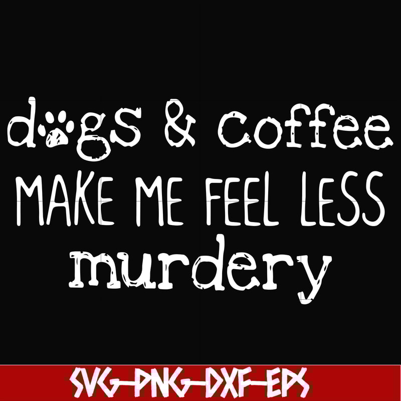 FN000398-Dogs & coffee make me feel less murdery svg, png, dxf, eps file FN000398.jpg