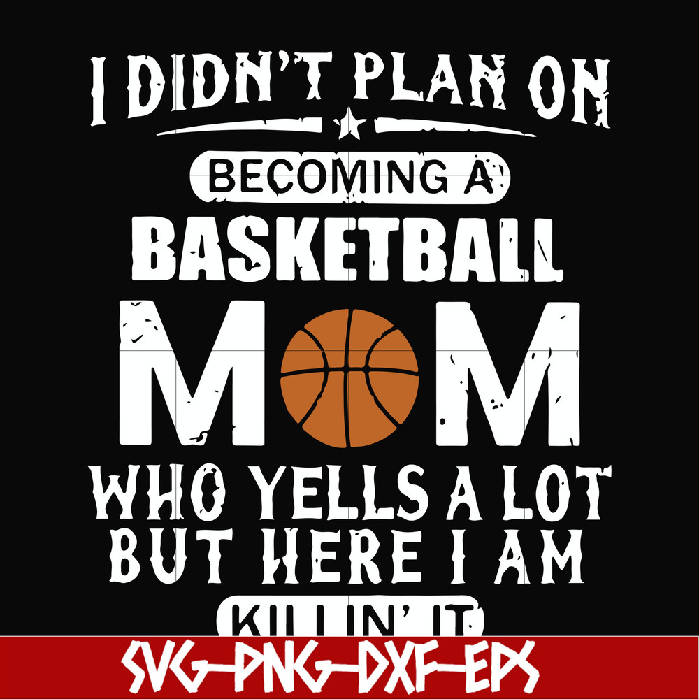 FN000462-I didn't plan on becoming a basketball mom who yells a lot but here I am killin' it svg, png, dxf, eps file FN000462.jpg