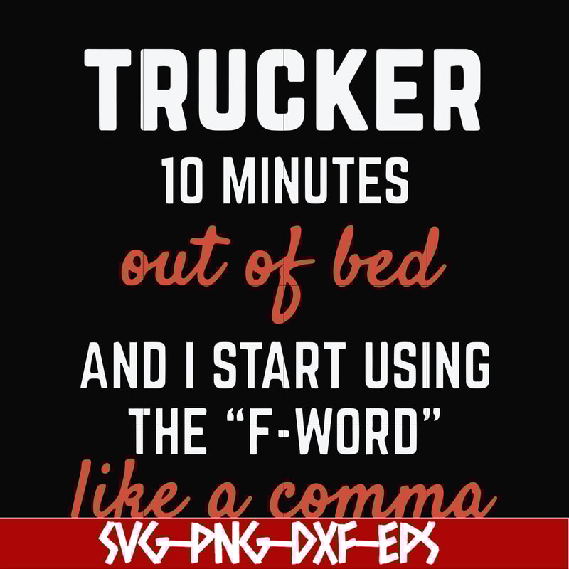 FN000621-Trucker 10 minutes out of bed and I start using the F-word like a comma svg, png, dxf, eps file FN000621.jpg