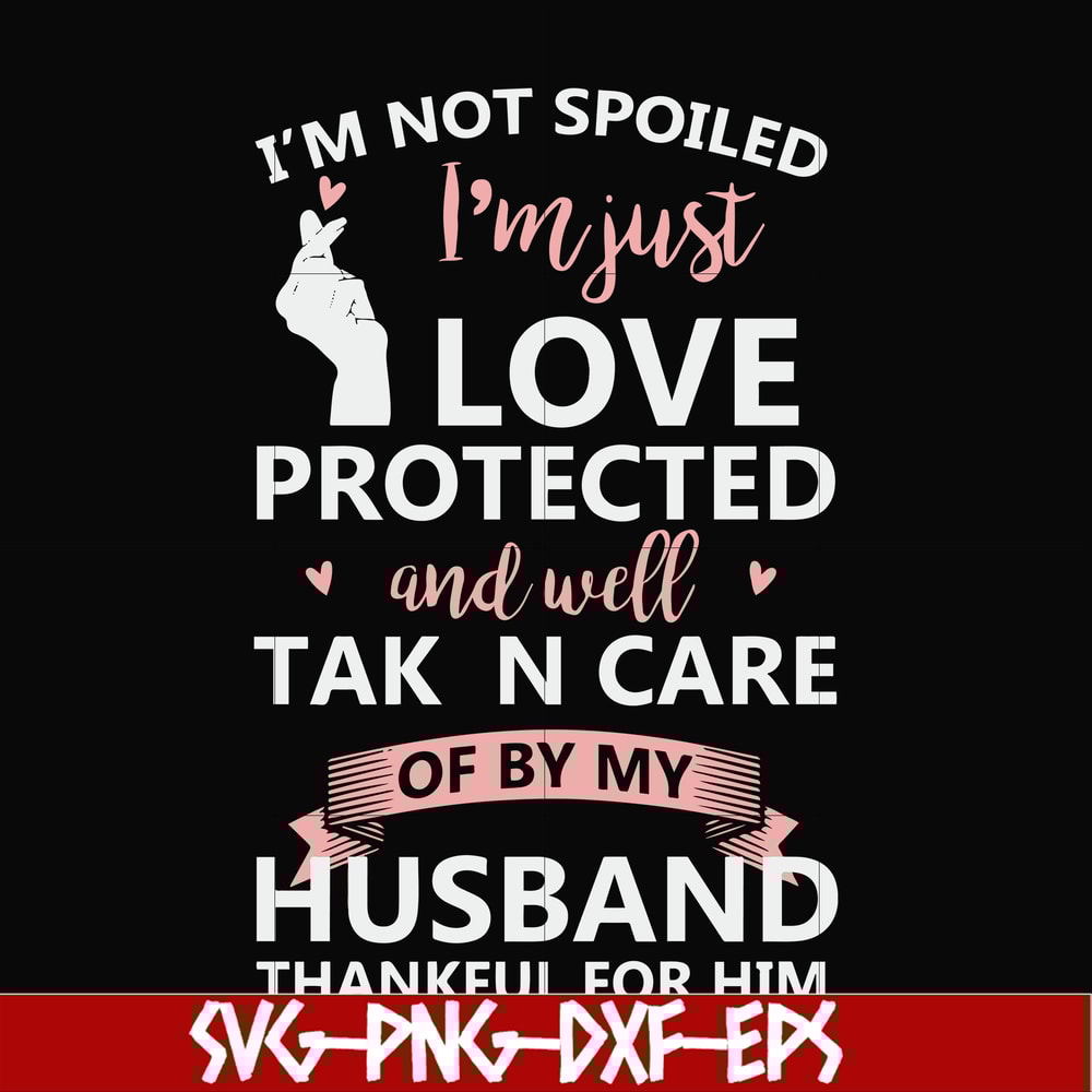 FN000795-I'm not spoiled I'm just loved protected and well taken care of by my husband thankful for him svg, png, dxf, eps file FN000795.jpg