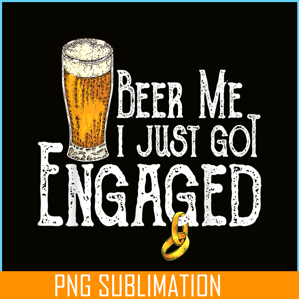 BEER28102307-Beer Me I Just Got Engaged PNG Funny Engagement PNG Beer Lover PNG.png