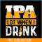 BEER28102348-IPA Lot When I Drink PNG Funny Beer Lover Gift PNG Beer Party PNG.png