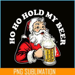 ho ho hold my beer png funny beer santa claus png my beer png