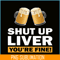BEER28102370-Shut Up Liver You Are Fine PNG Funny Witty Saying Beer Drinkers PNG Beer Lover PNG.png