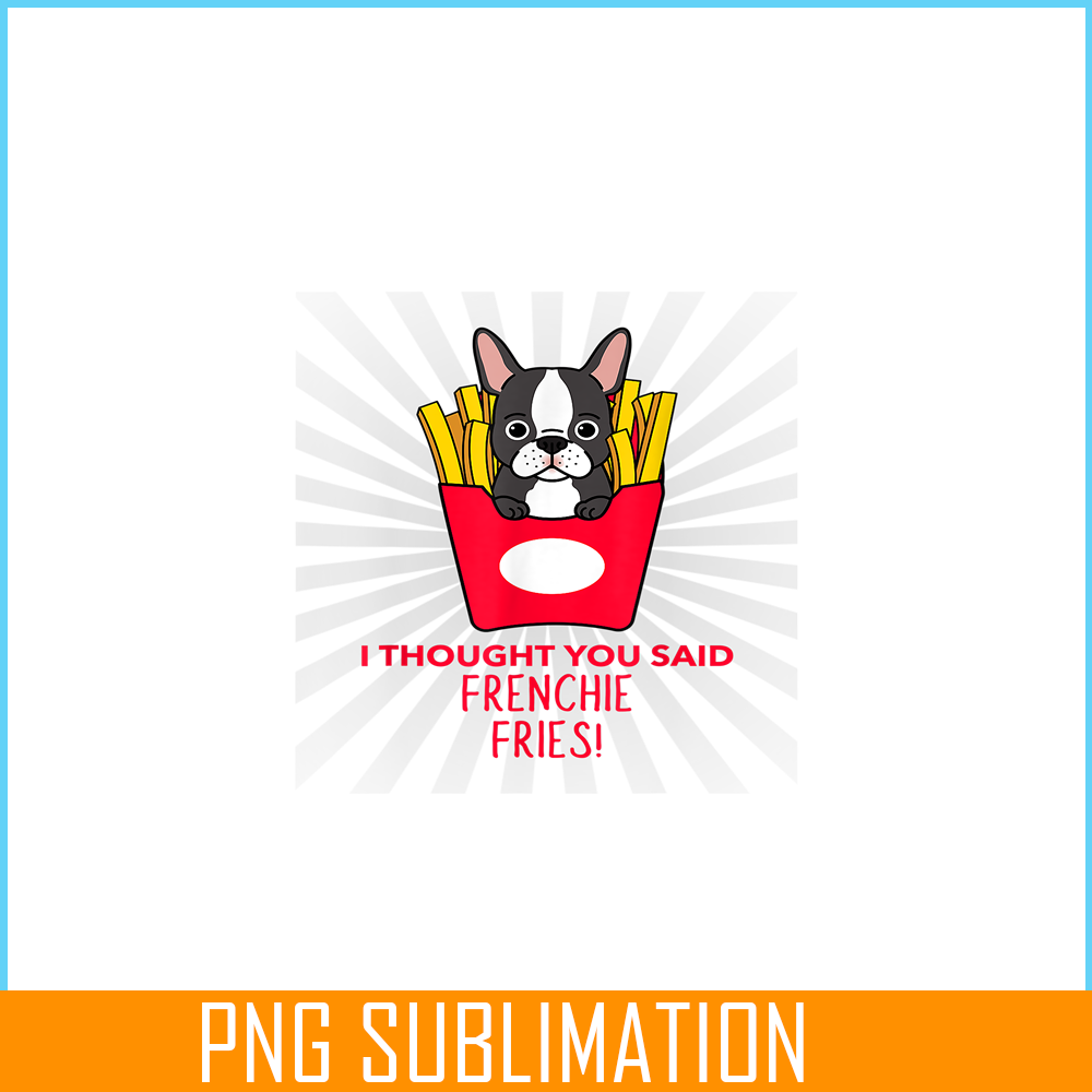 HL161023163-I Thought You Said Frenchie Fries PNG, Frenchie Bulldog PNG, French Dog Artwork PNG.png