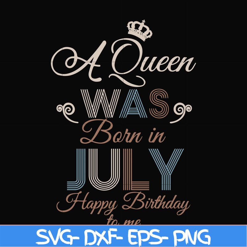BD07070001-A Queen Was Born In July Happy Birthday To Me svg, png, dxf, eps digital file BD07070001.jpg