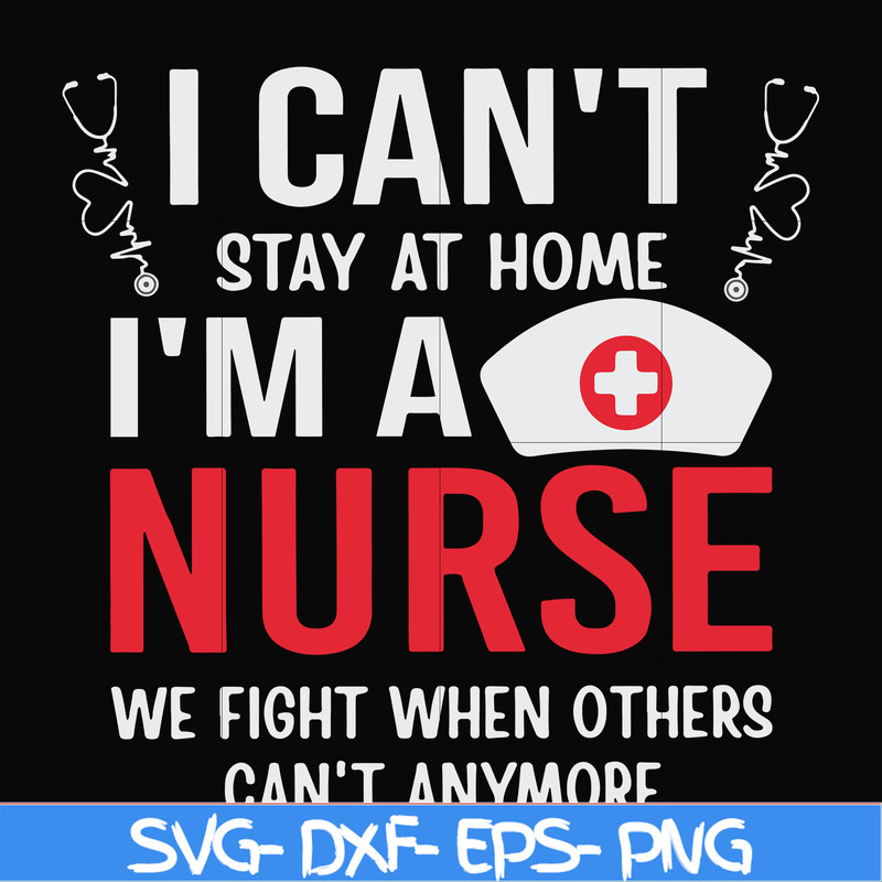 FN0001018-I can't stay at home I'm a nurse we fight when others can't anymore svg, png, dxf, eps file FN0001018.jpg