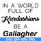 FN000137-In a world full of Kardashians be a Gallagher svg, png, dxf, eps file FN000137.jpg
