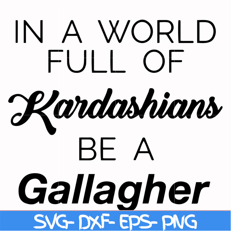 FN000137-In a world full of Kardashians be a Gallagher svg, png, dxf, eps file FN000137.jpg