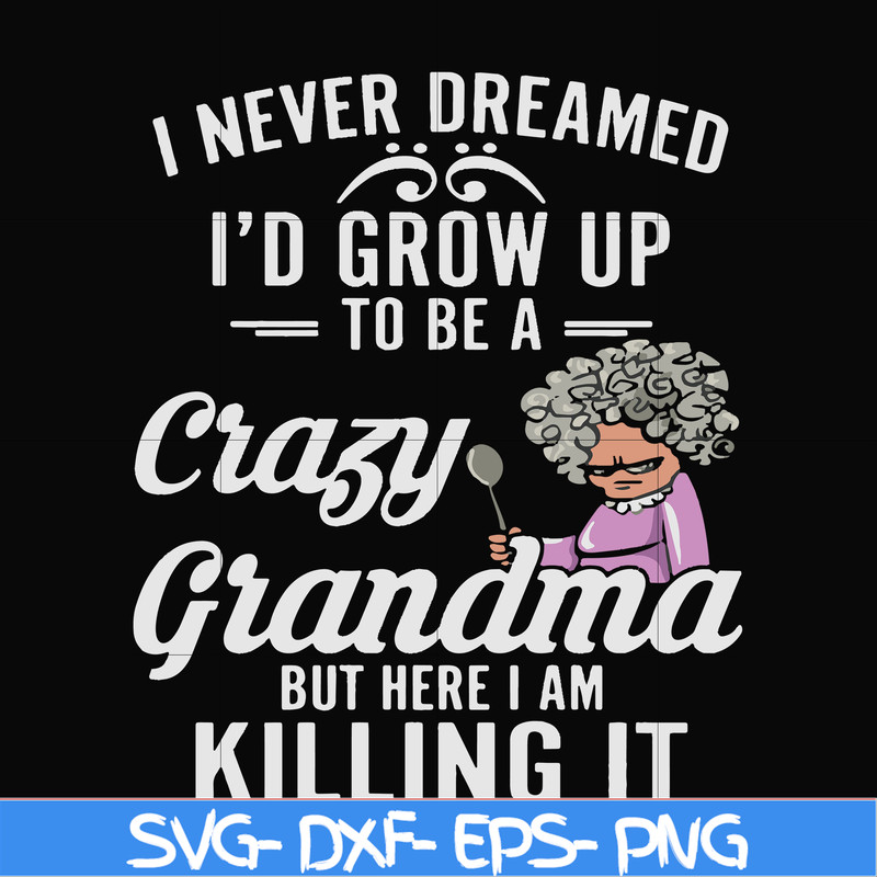 FN000153-I never freamed I'd grow up to be a crazy grandma but here I am killing it svg, png, dxf, eps file FN000153.jpg