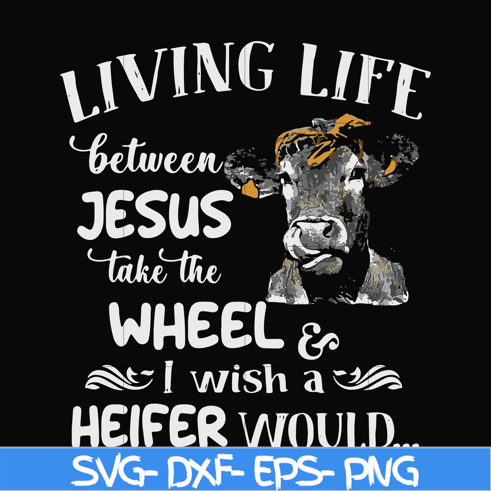 FN000210-Living life between Jesus take the wheel I wish a Heifer would svg, png, dxf, eps file FN000210.jpg