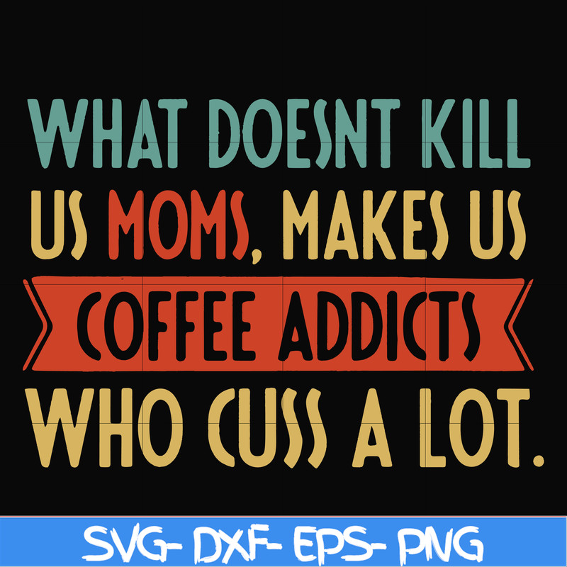 FN000312-What doesnt kill us mom makes us coffee addicts who cuss a lot svg, png, dxf, eps file FN000312.jpg