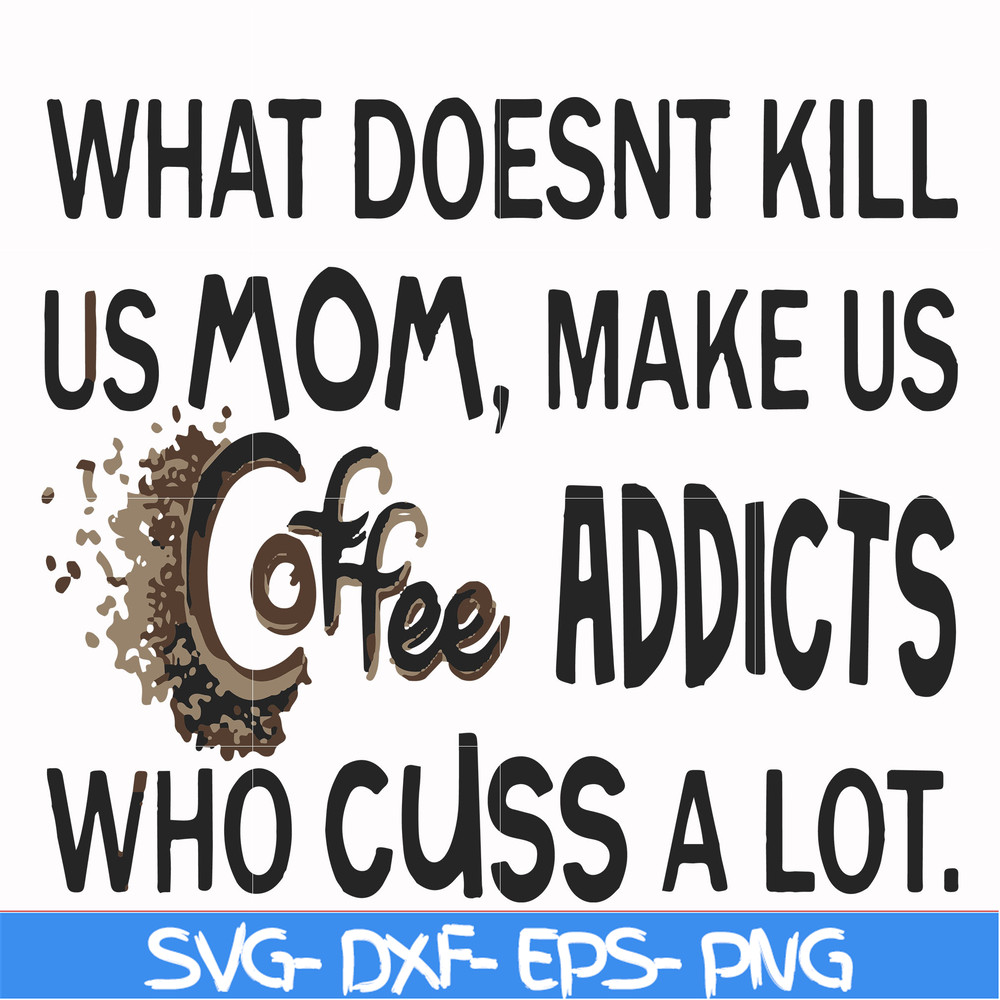 FN000313-What doesnt kill us mom makes us coffee addicts who cuss a lot svg, png, dxf, eps file FN000313.jpg