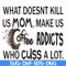 FN000313-What doesnt kill us mom makes us coffee addicts who cuss a lot svg, png, dxf, eps file FN000313.jpg