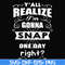 FN000314-Y'all realize I'm gonna snap one day right svg, png, dxf, eps file FN000314.jpg
