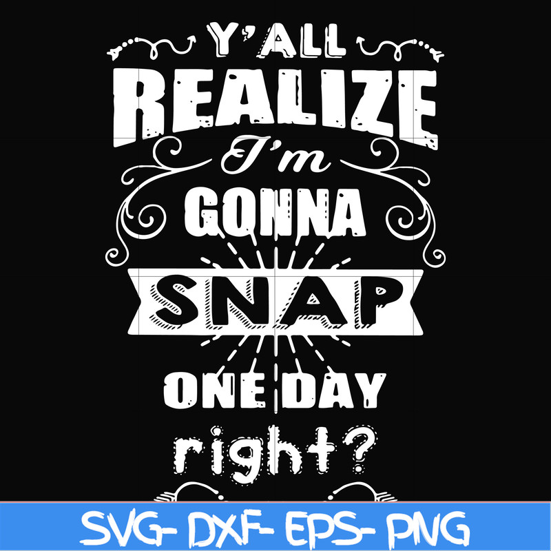 FN000314-Y'all realize I'm gonna snap one day right svg, png, dxf, eps file FN000314.jpg
