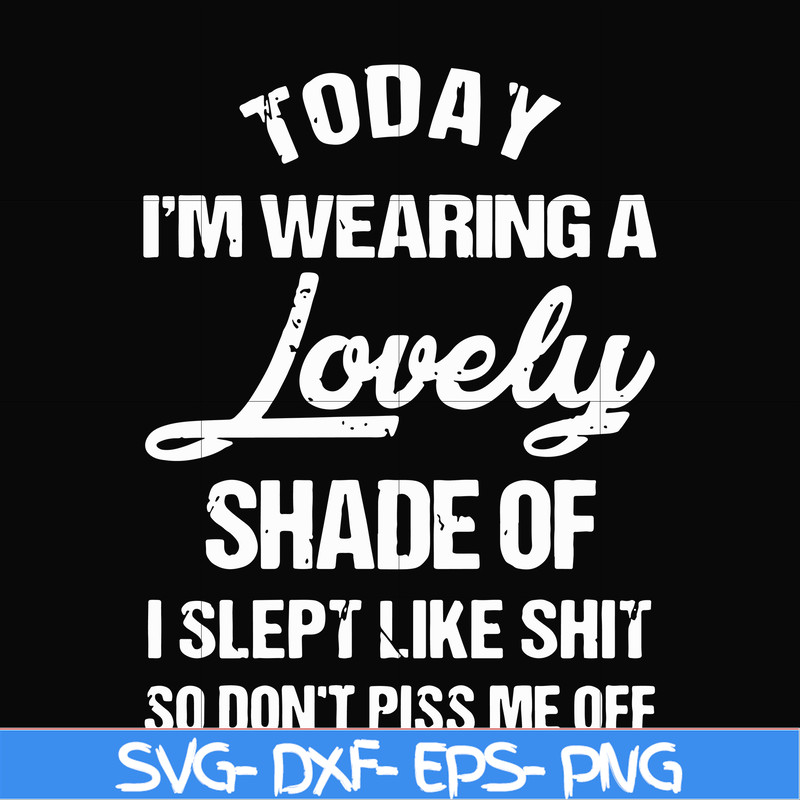FN000341-Today I'm wearing a lovely shade of I slept like shit so don't piss me off svg, png, dxf, eps file FN000341.jpg