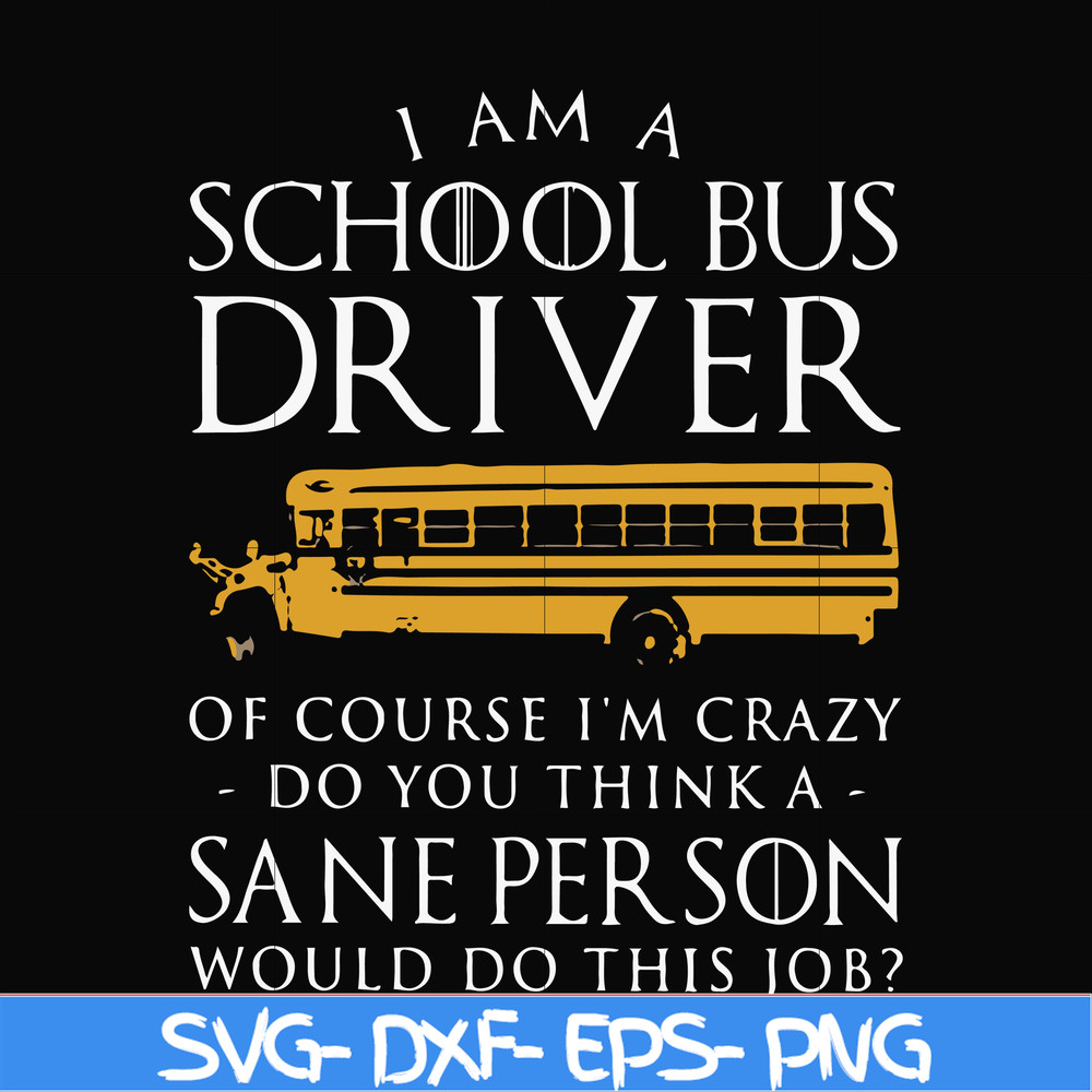 FN000363-I am a school bus driver of course i'm crazy do you think a sane person would do this job svg, png, dxf, eps file FN000363.jpg