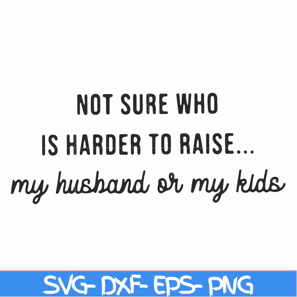 FN000382-Not sure who is harder to raise my husband or my kids svg, png, dxf, eps file FN000382.jpg