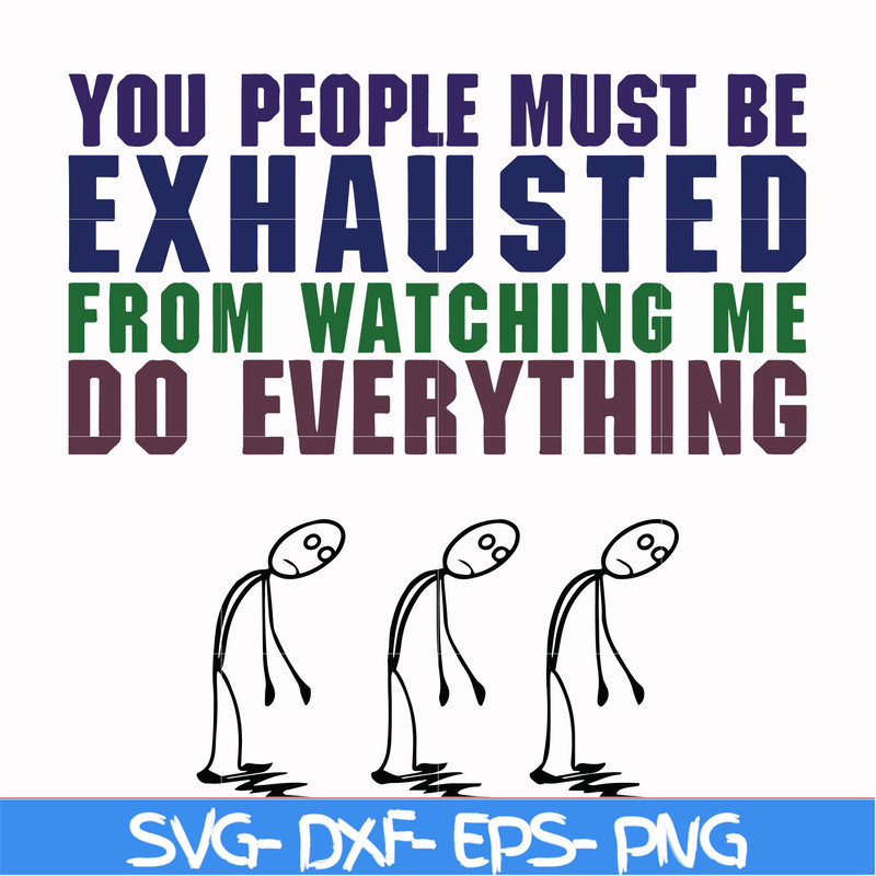 FN000432-You people must be exhausted from watching me do everything svg, png, dxf, eps file FN000432.jpg