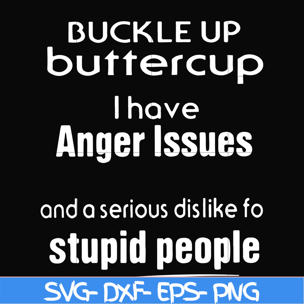 FN000454-Buckle up buttercup I have anger issues and a serious dislike to stupid people svg, png, dxf, eps file FN000454.jpg