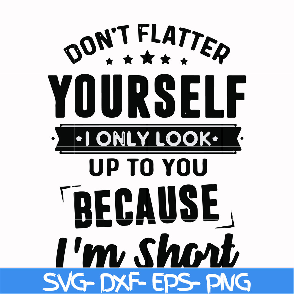 FN00046-Don't flatter yourself I only look up to you because I'm short svg, png, dxf, eps file FN00046.jpg