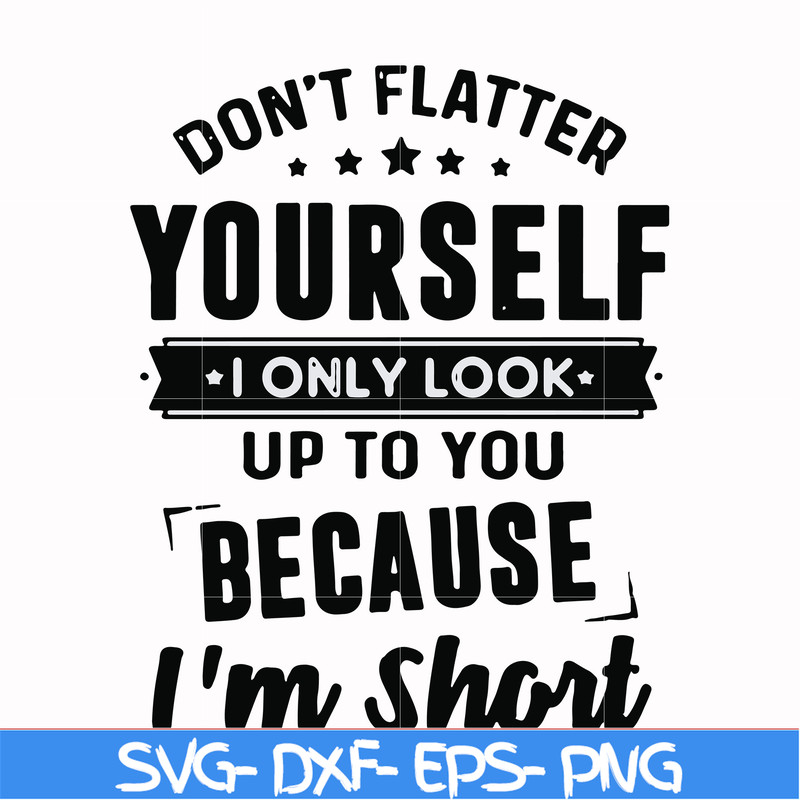 FN00046-Don't flatter yourself I only look up to you because I'm short svg, png, dxf, eps file FN00046.jpg