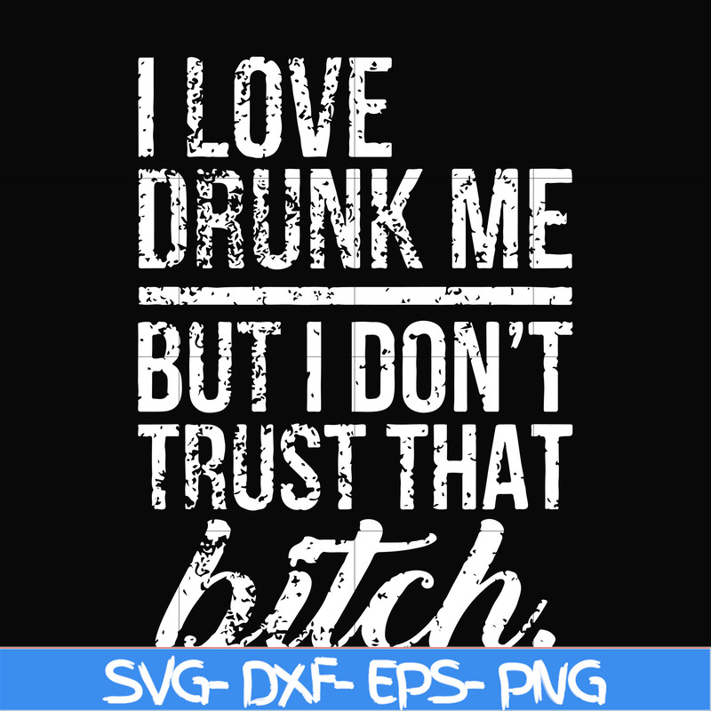FN000508-I love drunk me but I don't trust that bitch svg, png, dxf, eps file FN000508.jpg