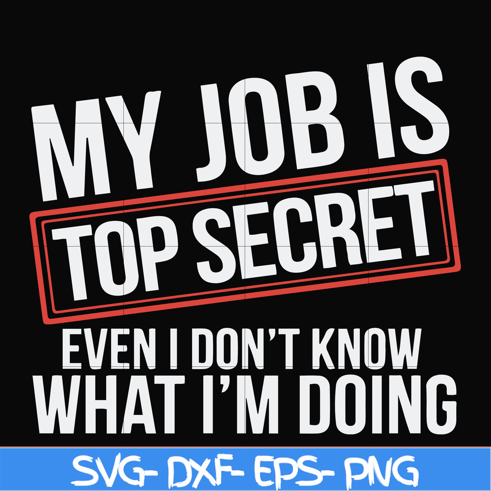 FN000604-My job is top secret even I don't know what I'm doing svg, png, dxf, eps file FN000604.jpg