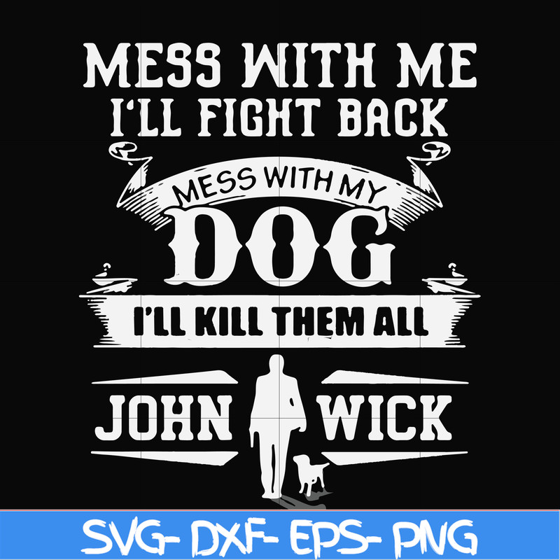 FN000747-Mess with me I'll fight back mess with my dog I'll kill them all John Wick svg, png, dxf, eps file FN000747.jpg