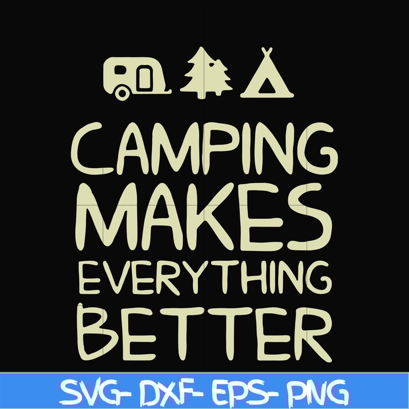 CMP069-camping makes everythings better svg, png, dxf, eps digital file CMP069.jpg
