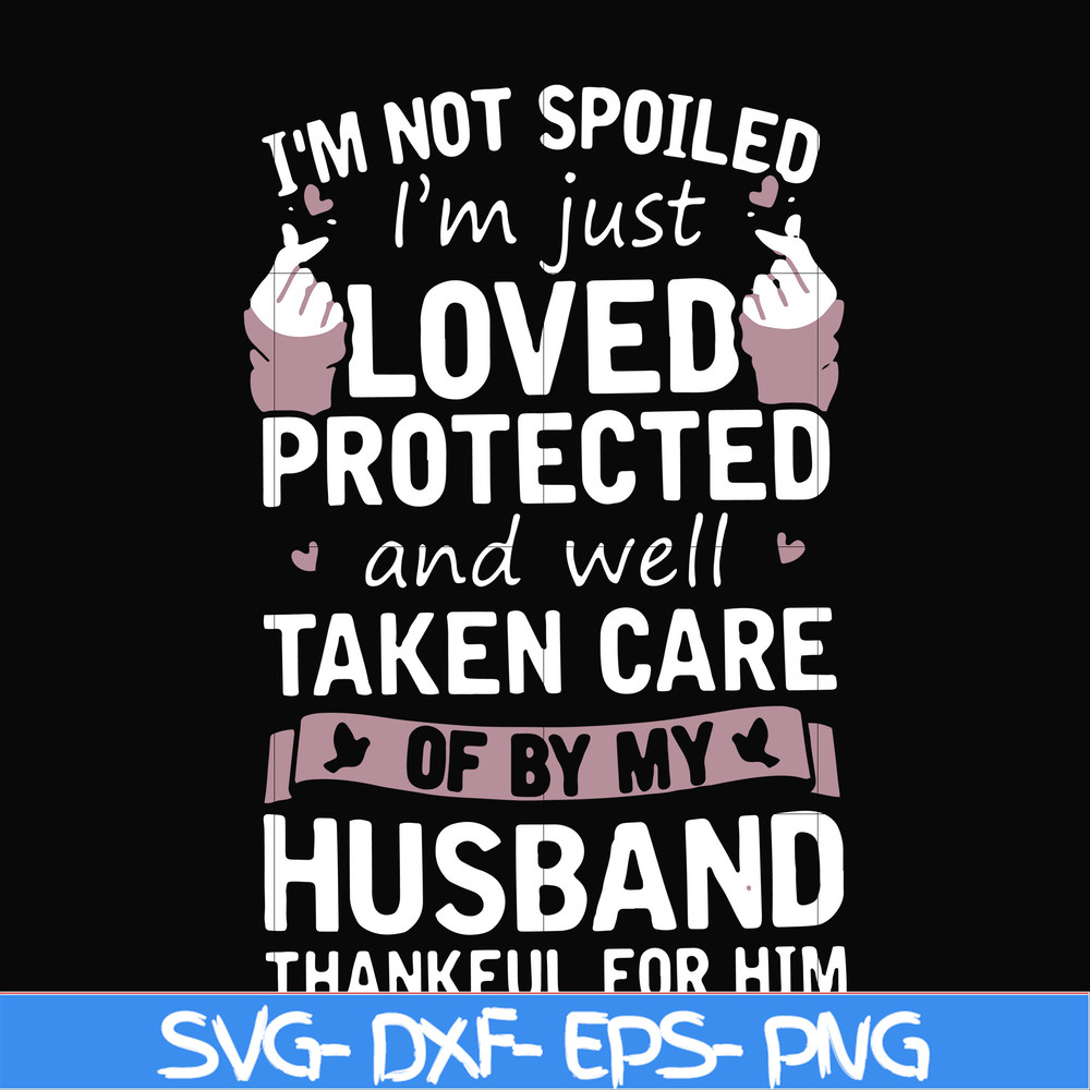 FN000134-I'm not spoiled I'm just loved protected and well taken care of by my husband thankful for him svg, png, dxf, eps file FN000134.jpg